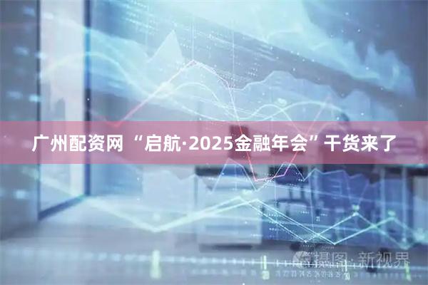 广州配资网 “启航·2025金融年会”干货来了