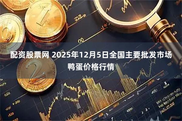 配资股票网 2025年12月5日全国主要批发市场鸭蛋价格行情