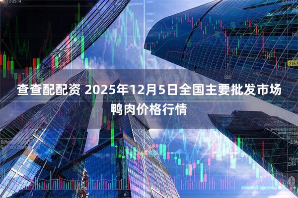 查查配配资 2025年12月5日全国主要批发市场鸭肉价格行情