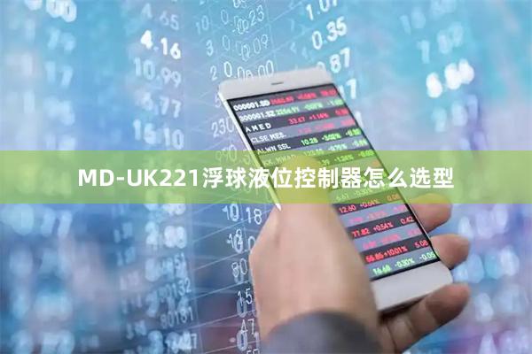 MD-UK221浮球液位控制器怎么选型