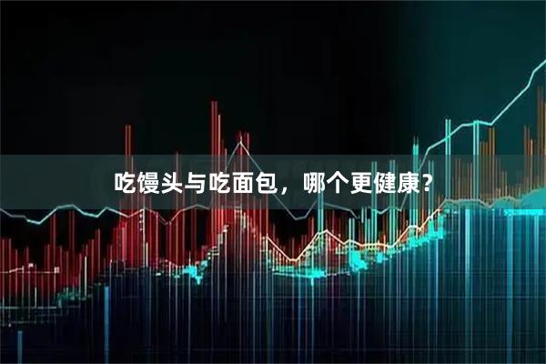 吃馒头与吃面包，哪个更健康？