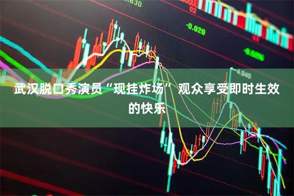 武汉脱口秀演员“现挂炸场” 观众享受即时生效的快乐